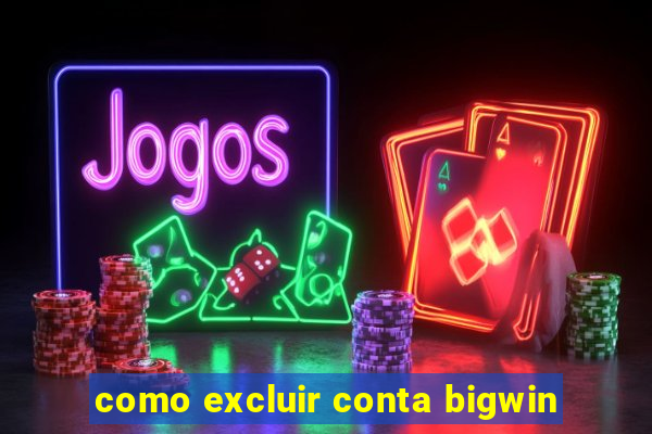 como excluir conta bigwin